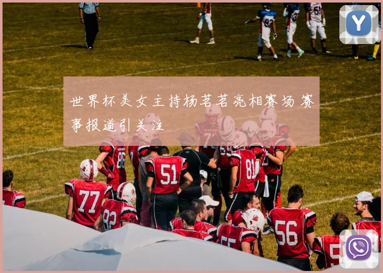 世界杯美女主持杨茗茗亮相赛场 赛事报道引关注