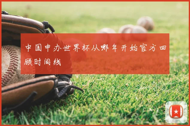 中国申办世界杯从哪年开始官方回顾时间线