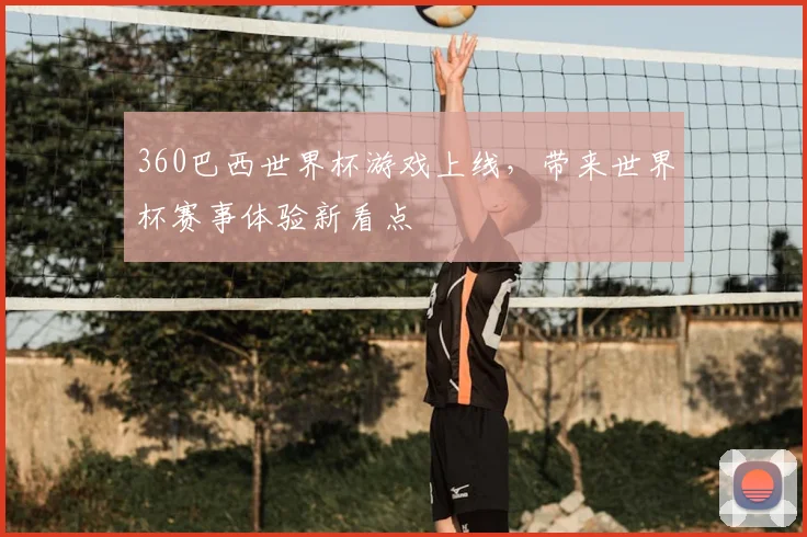 360巴西世界杯游戏上线，带来世界杯赛事体验新看点