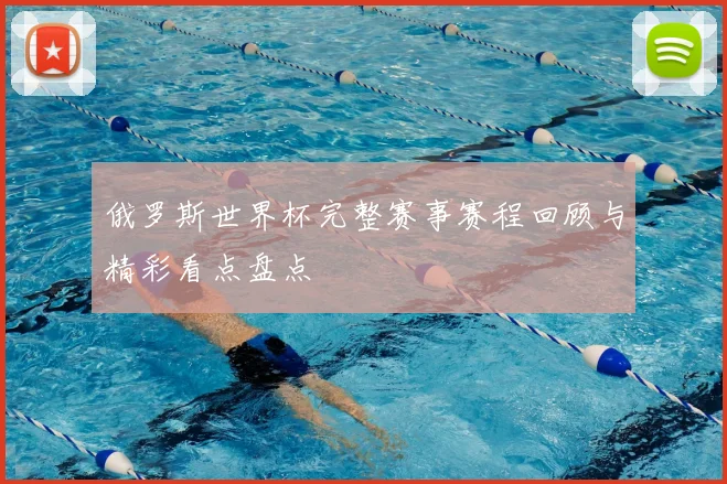 俄罗斯世界杯完整赛事赛程回顾与精彩看点盘点