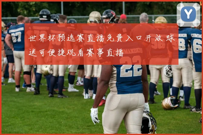 世界杯预选赛直播免费入口开放 球迷可便捷观看赛事直播