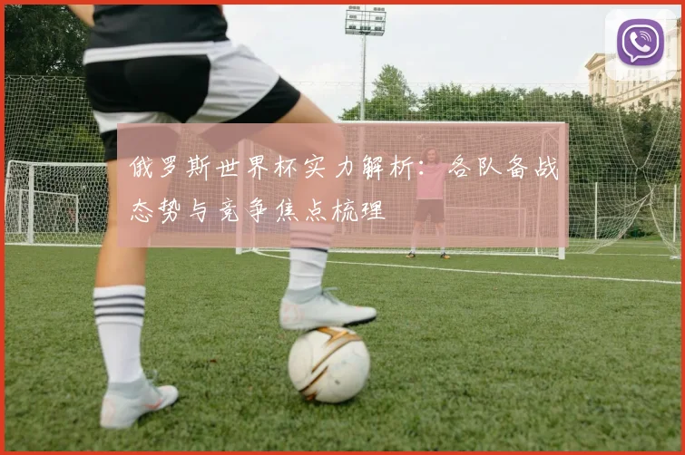 俄罗斯世界杯实力解析：各队备战态势与竞争焦点梳理