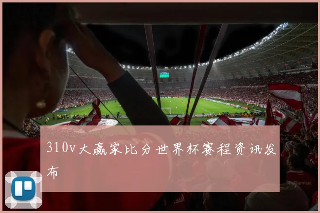 310v大赢家比分世界杯赛程资讯发布