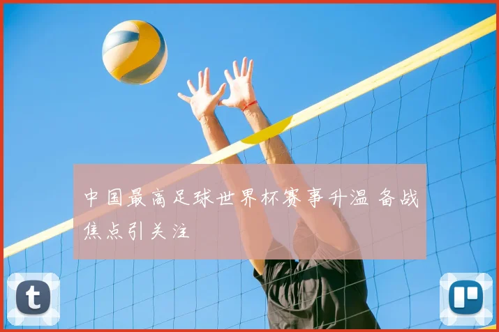 中国最高足球世界杯赛事升温 备战焦点引关注