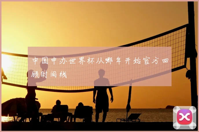 中国申办世界杯从哪年开始官方回顾时间线