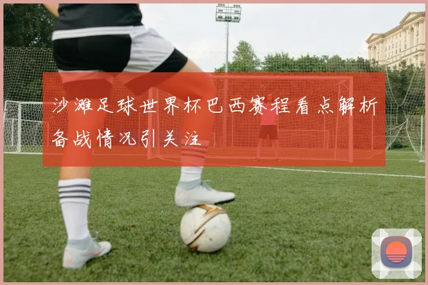 沙滩足球世界杯巴西赛程看点解析备战情况引关注