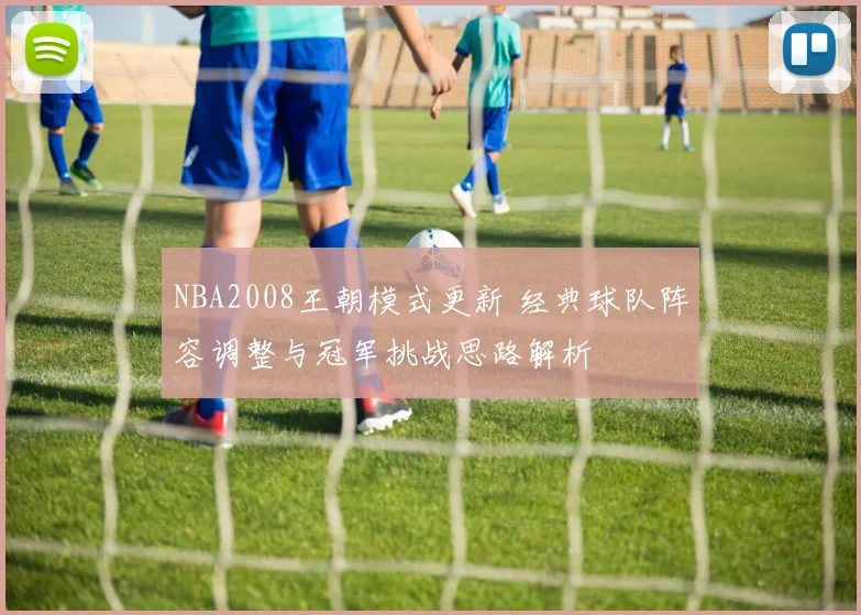 NBA2008王朝模式更新 经典球队阵容调整与冠军挑战思路解析