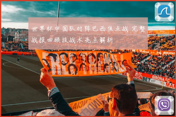 世界杯中国队对阵巴西焦点战 完整战报回顾技战术亮点解析