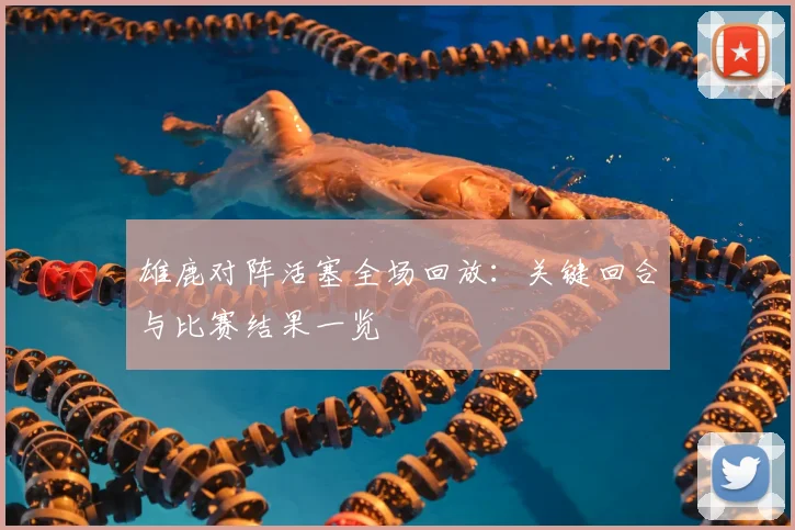 雄鹿对阵活塞全场回放：关键回合与比赛结果一览