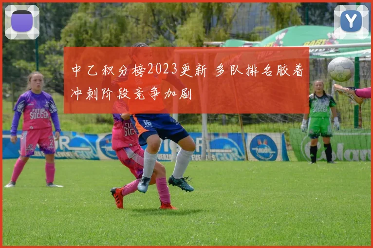 中乙积分榜2023更新 多队排名胶着冲刺阶段竞争加剧