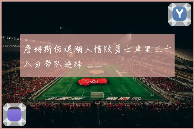 詹姆斯伤退湖人惜败勇士库里三十八分带队逆转
