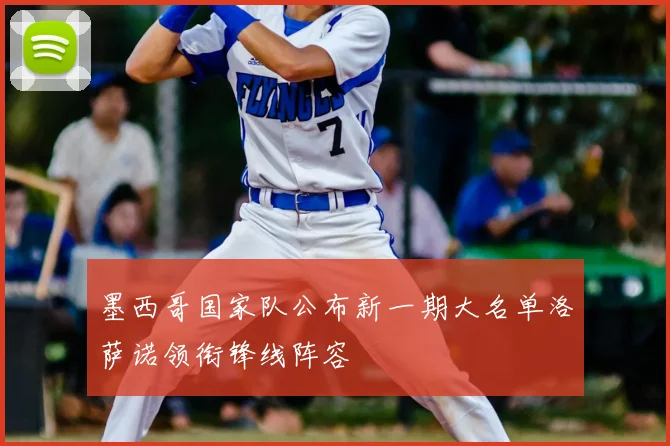 墨西哥国家队公布新一期大名单洛萨诺领衔锋线阵容