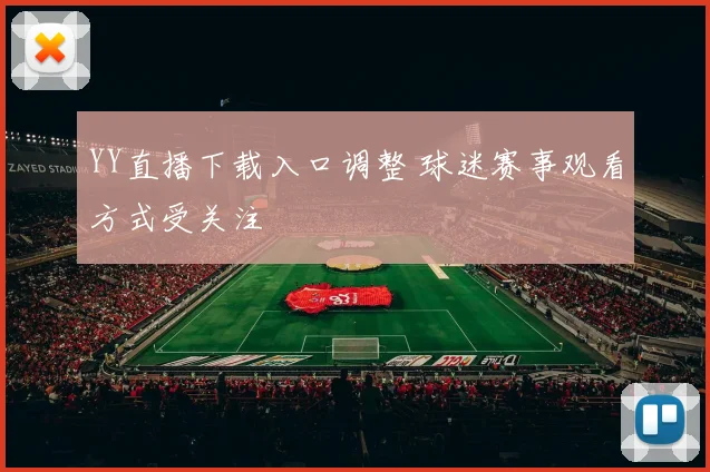 YY直播下载入口调整 球迷赛事观看方式受关注