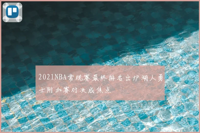 2021NBA常规赛最终排名出炉湖人勇士附加赛对决成焦点