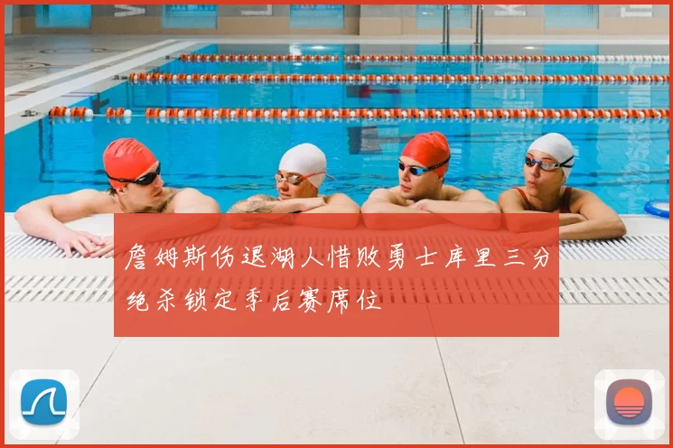 詹姆斯伤退湖人惜败勇士库里三分绝杀锁定季后赛席位