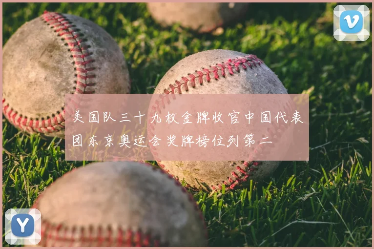 美国队三十九枚金牌收官中国代表团东京奥运会奖牌榜位列第二