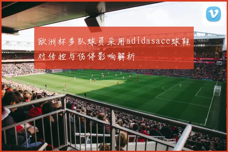 欧洲杯多队球员采用adidasace球鞋对传控与伤停影响解析