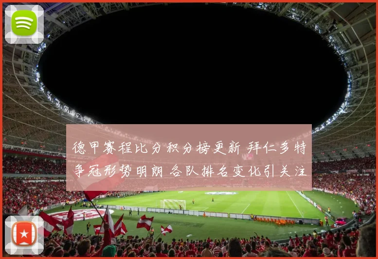 德甲赛程比分积分榜更新 拜仁多特争冠形势明朗 各队排名变化引关注