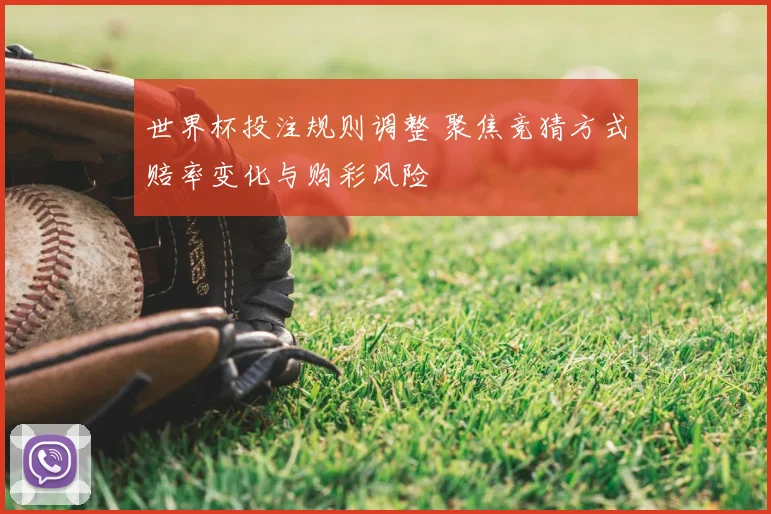 世界杯投注规则调整 聚焦竞猜方式赔率变化与购彩风险