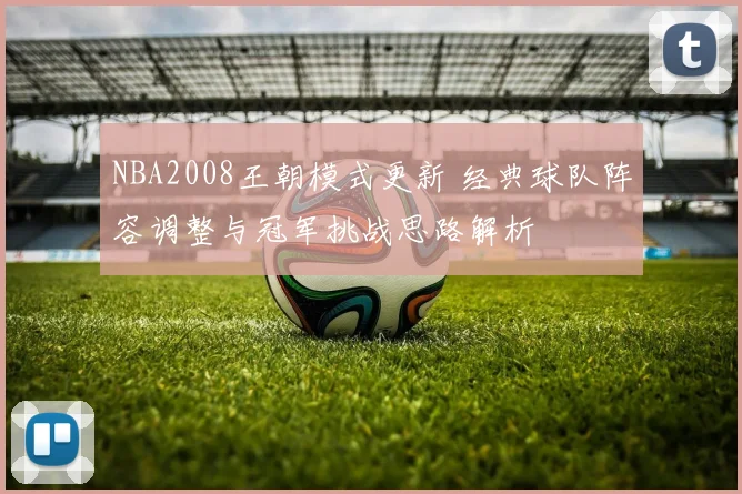 NBA2008王朝模式更新 经典球队阵容调整与冠军挑战思路解析