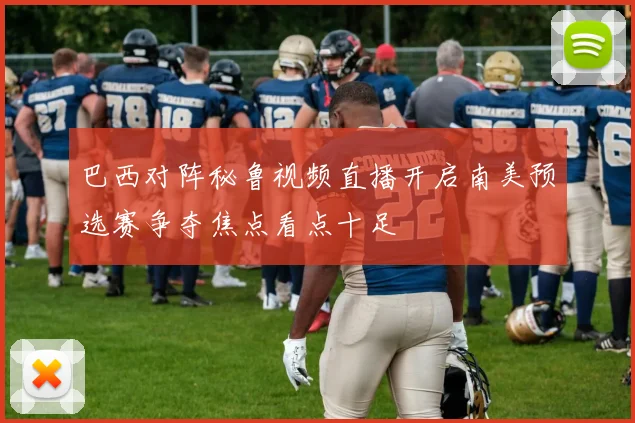 巴西对阵秘鲁视频直播开启南美预选赛争夺焦点看点十足