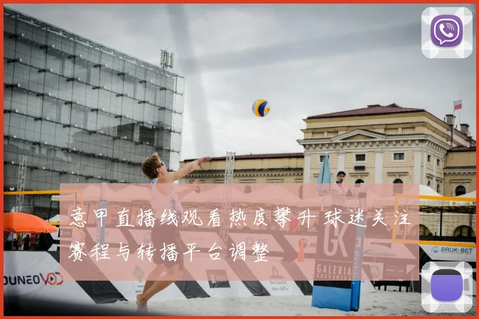 意甲直播线观看热度攀升 球迷关注赛程与转播平台调整