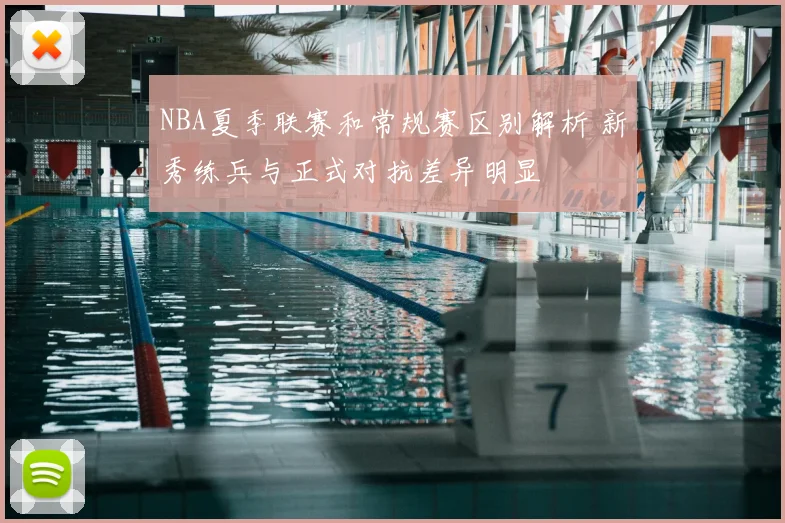 NBA夏季联赛和常规赛区别解析 新秀练兵与正式对抗差异明显