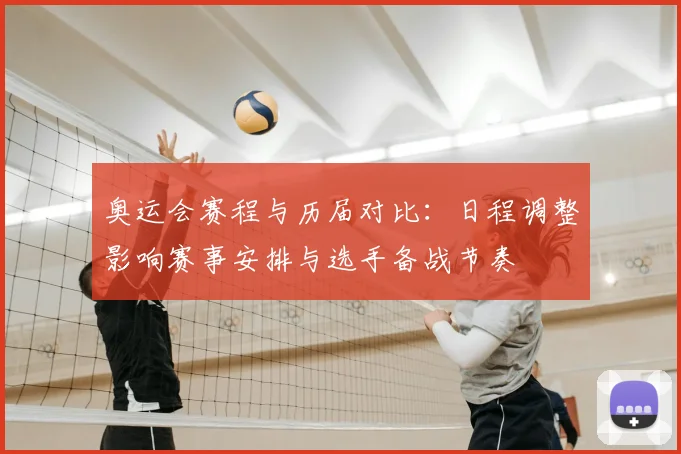 奥运会赛程与历届对比:日程调整影响赛事安排与选手备战节奏