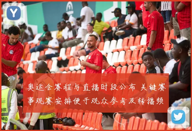 奥运会赛程与直播时段公布 关键赛事观赛安排便于观众参考及转播频道指引