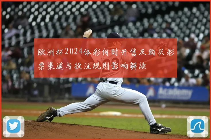 欧洲杯2024体彩何时开售及购买彩票渠道与投注规则影响解读