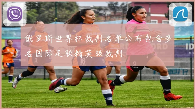 俄罗斯世界杯裁判名单公布包含多名国际足联精英级裁判