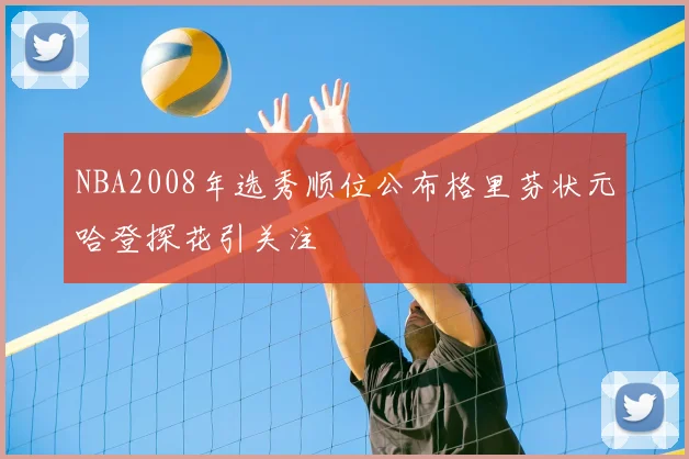 NBA2008年选秀顺位公布格里芬状元哈登探花引关注