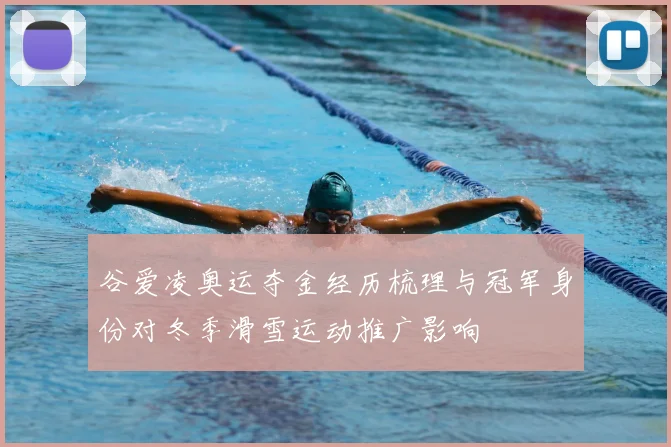 谷爱凌奥运夺金经历梳理与冠军身份对冬季滑雪运动推广影响