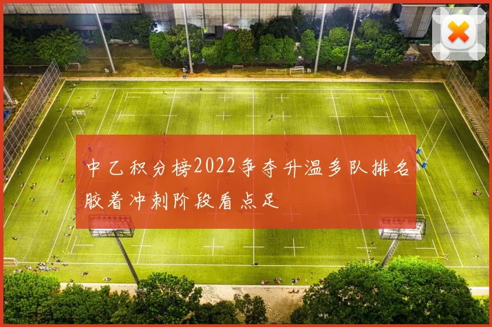 中乙积分榜2022争夺升温多队排名胶着冲刺阶段看点足