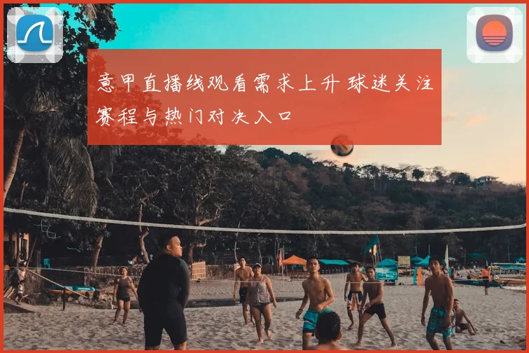 意甲直播线观看需求上升 球迷关注赛程与热门对决入口